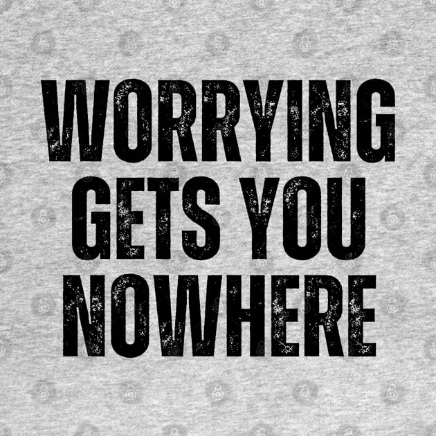 Inspirational and Motivational Quotes for Success - Worrying Gets You Nowhere by Inspirational And Motivational T-Shirts